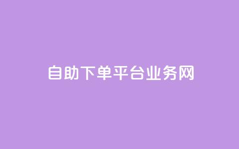 自助下单平台业务网 - 自助下单平台助力业务提升与服务优化~ 第1张 自助下单平台业务网 - 自助下单平台助力业务提升与服务优化~ 第1张
