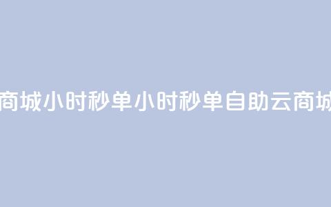 自助云商城24小时秒单(24小时秒单自助云商城) 第1张 自助云商城24小时秒单(24小时秒单自助云商城) 第1张