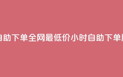 全网最低24小时自助下单 - 全网最低价24小时自助下单服务上线! 第1张 全网最低24小时自助下单 - 全网最低价24小时自助下单服务上线! 第1张