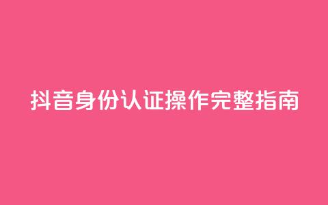 抖音身份认证操作完整指南 第1张 抖音身份认证操作完整指南 第1张