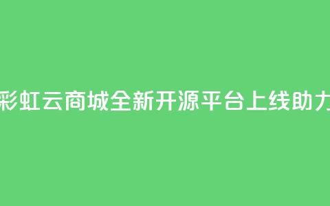 彩虹云商城开源 - 彩虹云商城全新开源平台上线，助力电商发展!  第1张