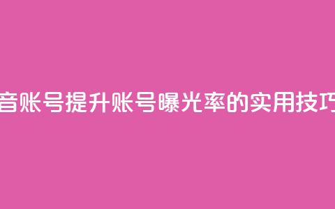 优化抖音账号 提升账号曝光率的实用技巧 第1张 优化抖音账号 提升账号曝光率的实用技巧 第1张