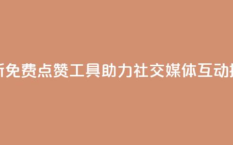 全新免费点赞工具助力社交媒体互动提升 第1张 全新免费点赞工具助力社交媒体互动提升 第1张