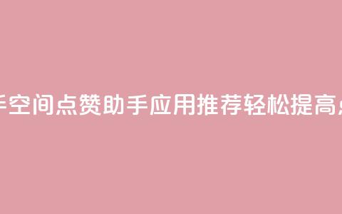qq空间点赞助手app - QQ空间点赞助手应用推荐，轻松提高点赞量。  第1张