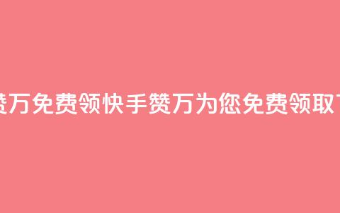 快手赞1万免费领(快手赞1万为您免费领取) 第1张 快手赞1万免费领(快手赞1万为您免费领取) 第1张