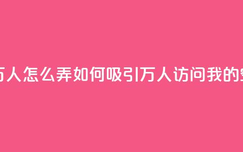 qq空间访问10万人怎么弄 - 如何吸引10万人访问我的QQ空间! 第1张 qq空间访问10万人怎么弄 - 如何吸引10万人访问我的QQ空间! 第1张