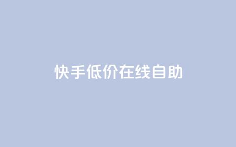 快手低价在线自助 - 快手在线自助服务特价优惠~ 第1张 快手低价在线自助 - 快手在线自助服务特价优惠~ 第1张