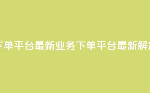 KS业务下单平台最新(KS业务下单平台最新解决方案) 第1张 KS业务下单平台最新(KS业务下单平台最新解决方案) 第1张