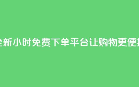 全新DY24小时免费下单平台让购物更便捷 第1张 全新DY24小时免费下单平台让购物更便捷 第1张