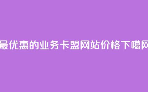 最优惠的qq业务卡盟网站价格 第1张 最优惠的qq业务卡盟网站价格 第1张