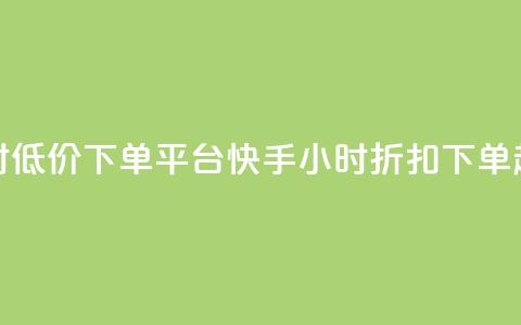 快手24小时低价下单平台(快手24小时折扣下单超值平台) 第1张 快手24小时低价下单平台(快手24小时折扣下单超值平台) 第1张