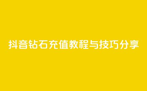 抖音钻石充值教程与技巧分享 第1张 抖音钻石充值教程与技巧分享 第1张