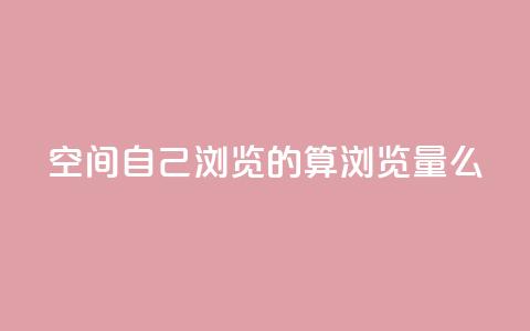 qq空间自己浏览的算浏览量么 - 抖音自助服务 第1张 qq空间自己浏览的算浏览量么 - 抖音自助服务 第1张