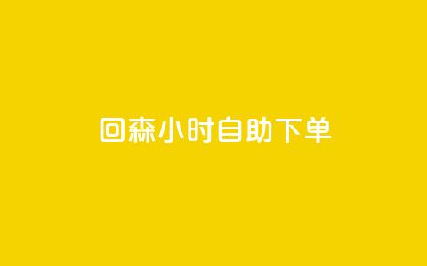 回森24小时自助下单 - 全新体验:回森24小时自助下单服务上线~ 第1张 回森24小时自助下单 - 全新体验:回森24小时自助下单服务上线~ 第1张