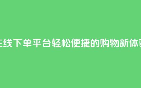在线下单平台：轻松便捷的购物新体验  第1张