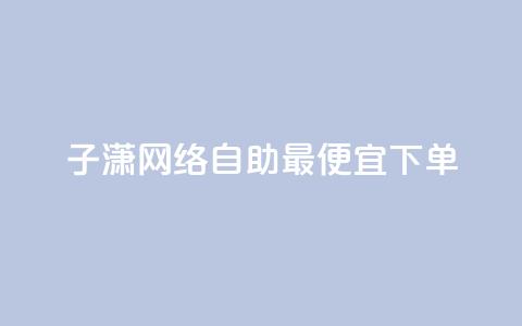 子潇网络自助最便宜下单,快手业务平台网站官网 - 彩虹兔官方免费下载 快手买站一块钱1000粉  第1张