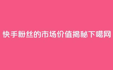 快手1000粉丝的市场价值揭秘 第1张 快手1000粉丝的市场价值揭秘 第1张