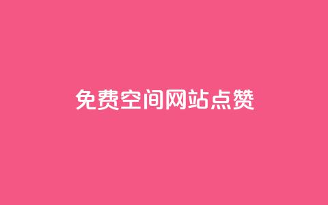 免费qq空间网站点赞 - 最佳免费QQ空间网站点赞服务，助力你的内容获得更多点赞~  第1张