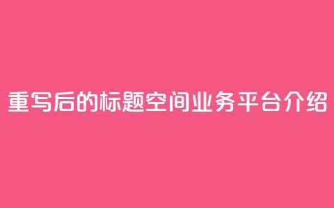 重写后的标题:QQ空间业务平台介绍 第1张 重写后的标题:QQ空间业务平台介绍 第1张
