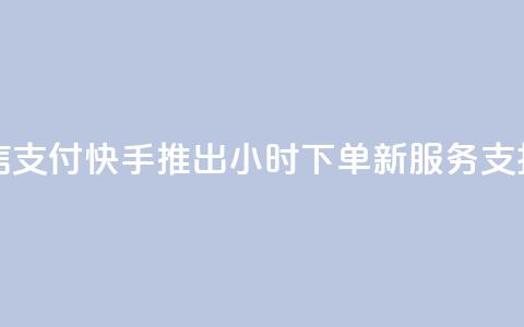快手24小时下单业务微信支付 - 快手推出24小时下单新服务 支持微信支付功能! 第1张 快手24小时下单业务微信支付 - 快手推出24小时下单新服务 支持微信支付功能! 第1张