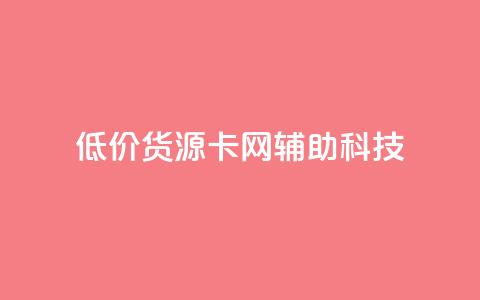 低价货源卡网辅助科技 - 低价货源卡网辅助科技精选推荐! 第1张 低价货源卡网辅助科技 - 低价货源卡网辅助科技精选推荐! 第1张