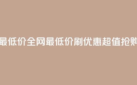 dy刷全网最低价(全网最低价dy刷优惠—超值抢购) 第1张 dy刷全网最低价(全网最低价dy刷优惠—超值抢购) 第1张