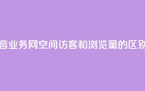 卡盟抖音业务网 - qq空间访客和浏览量的区别  第1张