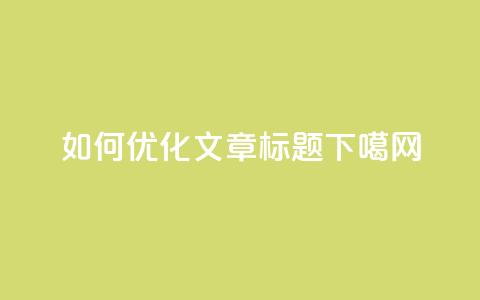 如何优化SEO文章标题? 第1张 如何优化SEO文章标题? 第1张