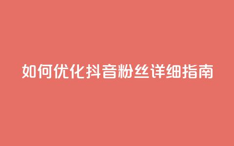 如何优化抖音粉丝?详细指南 第1张 如何优化抖音粉丝?详细指南 第1张