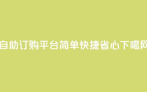 自助订购平台——简单	，快捷，省心  第1张