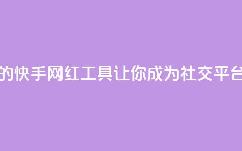 热门的快手网红工具，让你成为社交平台明星  第1张