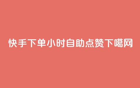 快手下单24小时自助点赞  第1张