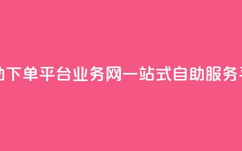 自助下单平台业务网:一站式自助服务平台 第1张 自助下单平台业务网:一站式自助服务平台 第1张