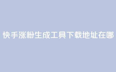 快手涨粉生成工具下载地址在哪? 第1张 快手涨粉生成工具下载地址在哪? 第1张