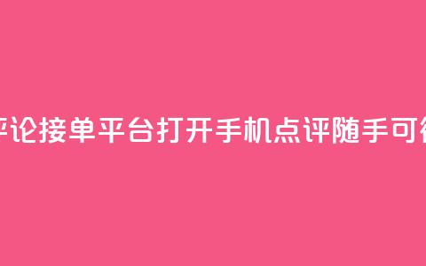 评论接单平台：打开手机，点评随手可得  第1张
