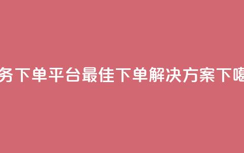 Ks业务下单平台-最佳下单解决方案 第1张 Ks业务下单平台-最佳下单解决方案 第1张