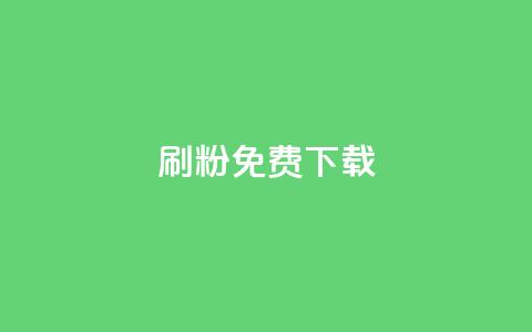 刷粉免费下载 - 免费下载刷粉工具，快速增加粉丝，提升曝光率!  第1张