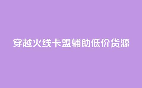 穿越火线卡盟辅助低价货源 - 穿越火线卡盟辅助低价货源，限时优惠！!  第1张