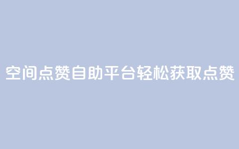 QQ空间点赞自助平台:轻松获取点赞 第1张 QQ空间点赞自助平台:轻松获取点赞 第1张
