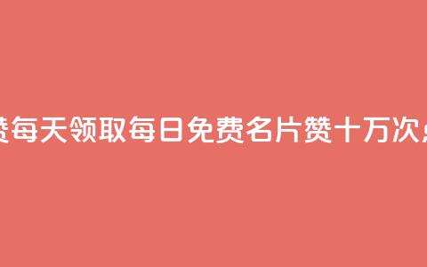 qq免费名片十万赞每天领取(每日免费QQ名片赞，十万次点赞机会)  第1张