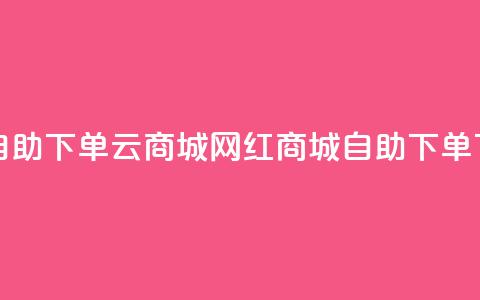 24小时自助下单云商城 - 网红商城自助下单app 第1张 24小时自助下单云商城 - 网红商城自助下单app 第1张