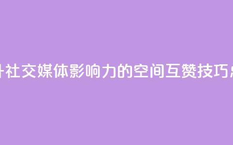 提升社交媒体影响力的空间互赞技巧总结 第1张 提升社交媒体影响力的空间互赞技巧总结 第1张
