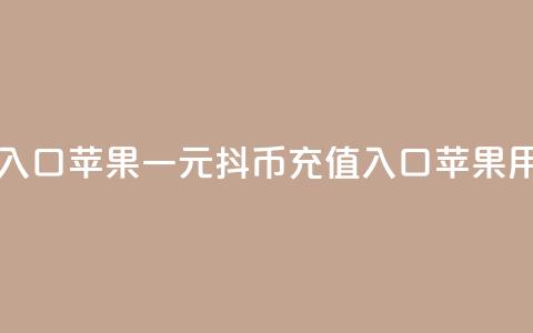 一元10抖币充值入口 苹果(一元10抖币充值入口，苹果用户专享)  第1张