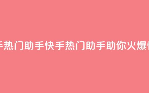 快手热门助手app(快手热门助手app，助你火爆快手)  第1张
