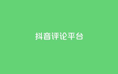 抖音评论平台 - 优质抖音评论平台	，帮助你提升曝光率！  第1张