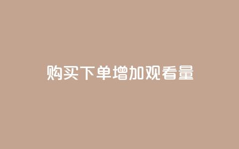 购买下单增加观看量 - 提升播放量的秘诀  第1张