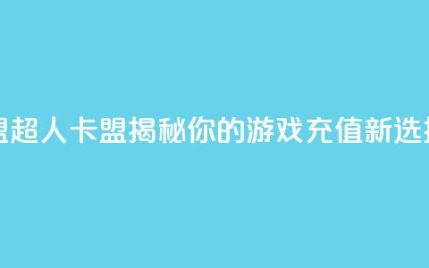 超人卡盟 - 超人卡盟揭秘你的游戏充值新选择	。  第1张