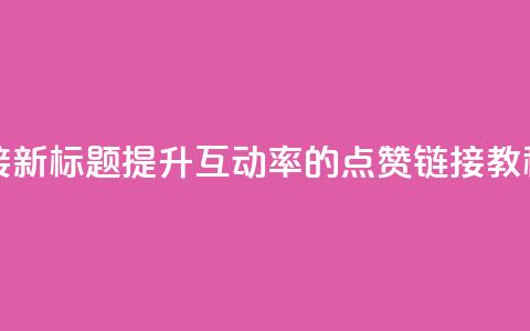 ks点赞链接 - 新标题:提升互动率的KS点赞链接教程~ 第1张 ks点赞链接 - 新标题:提升互动率的KS点赞链接教程~ 第1张