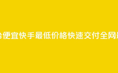 全网最低业务平台便宜快手(最低价格，快速交付	，全网最便宜的业务平台)  第1张