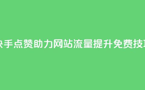快手点赞助力网站流量提升免费技巧 第1张 快手点赞助力网站流量提升免费技巧 第1张